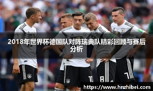 2018年世界杯德国队对阵瑞典队精彩回顾与赛后分析