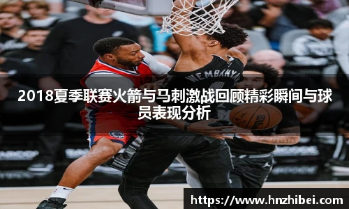 2018夏季联赛火箭与马刺激战回顾精彩瞬间与球员表现分析