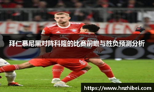 拜仁慕尼黑对阵科隆的比赛前瞻与胜负预测分析